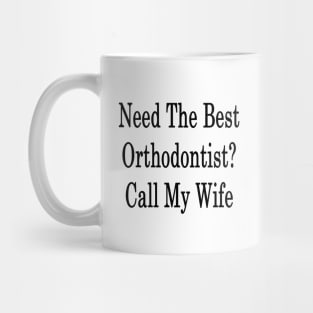 Need The Best Orthodontist? Call My Wife Mug